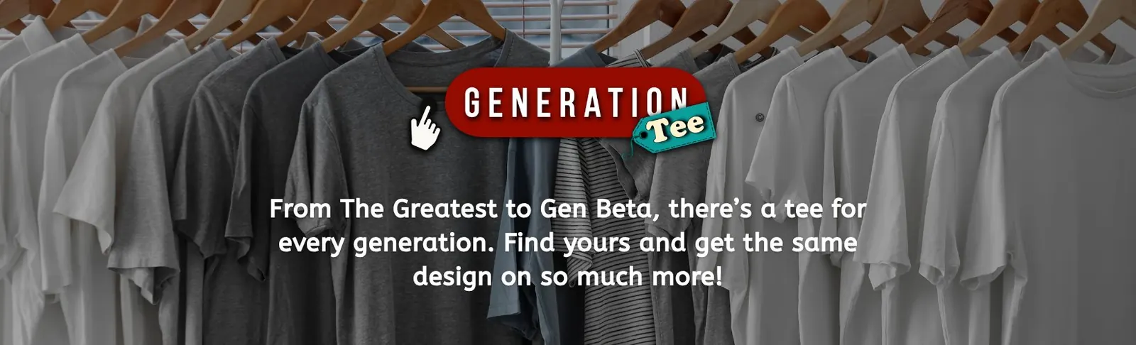 GenerationTee: From The Greatest to Gen Beta, there’s a tee for every generation. Find yours and get the same design on so much more!